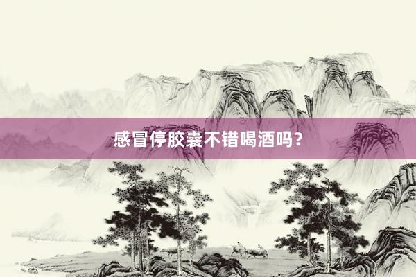 感冒停胶囊不错喝酒吗？