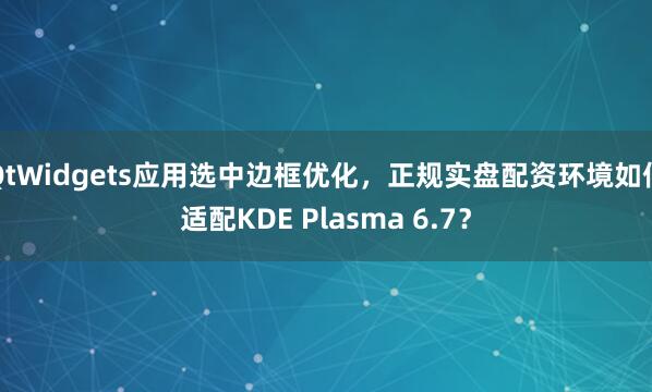 QtWidgets应用选中边框优化,正规实盘配资环境如何适配KDE Plasma 6.7?