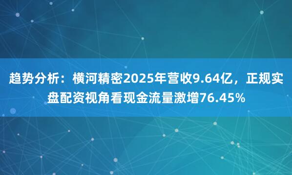 趋势分析：横河精密2025年营收9.64亿，正规实盘配资视角看现金流量激增76.45%