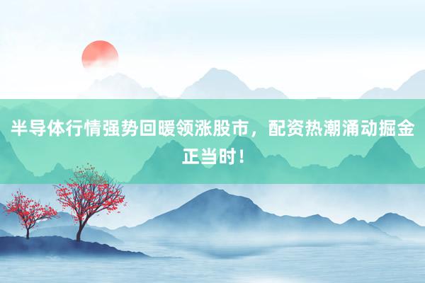 半导体行情强势回暖领涨股市，配资热潮涌动掘金正当时！