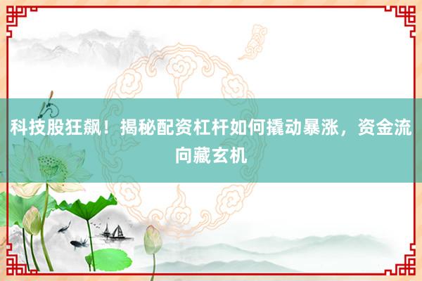 科技股狂飙！揭秘配资杠杆如何撬动暴涨，资金流向藏玄机