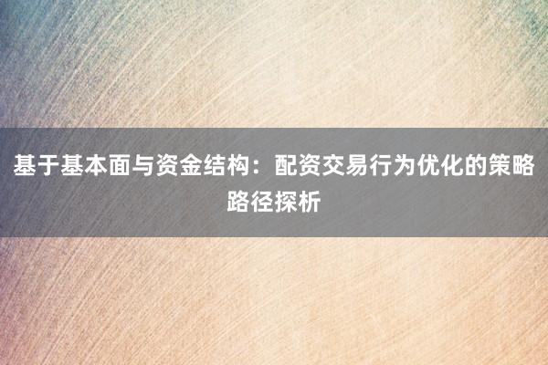 基于基本面与资金结构：配资交易行为优化的策略路径探析