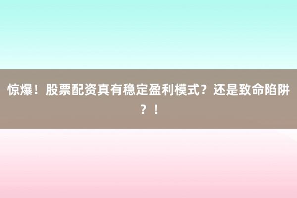 惊爆！股票配资真有稳定盈利模式？还是致命陷阱？！