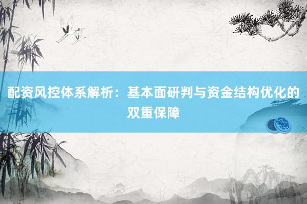配资风控体系解析：基本面研判与资金结构优化的双重保障