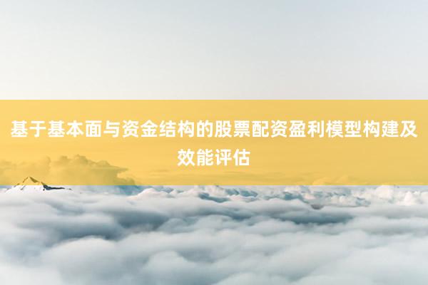基于基本面与资金结构的股票配资盈利模型构建及效能评估
