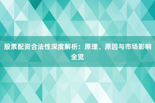 股票配资合法性深度解析：原理、原因与市场影响全览