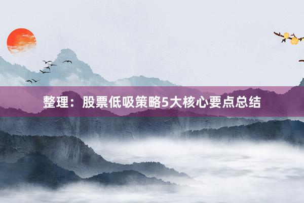 整理：股票低吸策略5大核心要点总结