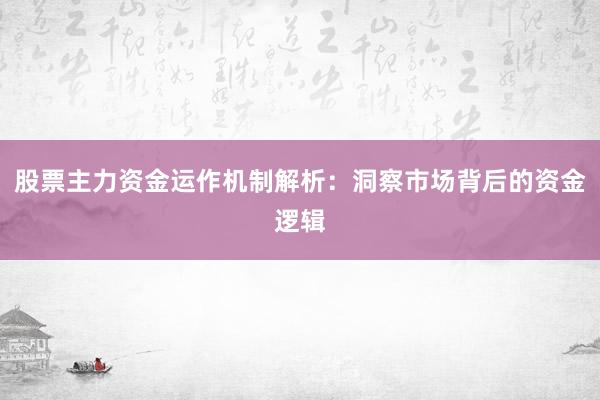 股票主力资金运作机制解析：洞察市场背后的资金逻辑