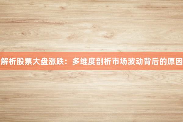 解析股票大盘涨跌：多维度剖析市场波动背后的原因