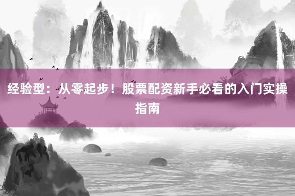 经验型：从零起步！股票配资新手必看的入门实操指南