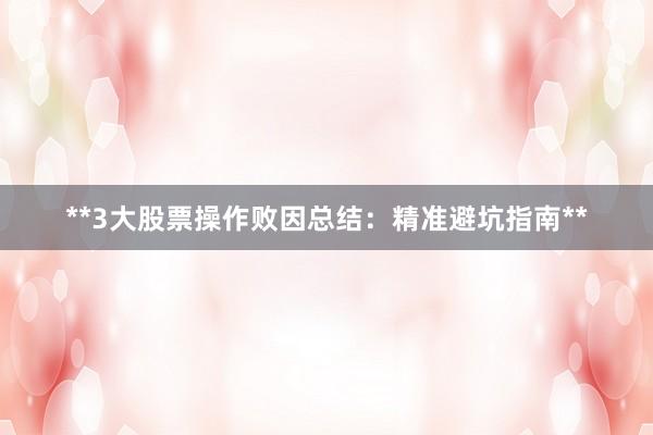 **3大股票操作败因总结：精准避坑指南**