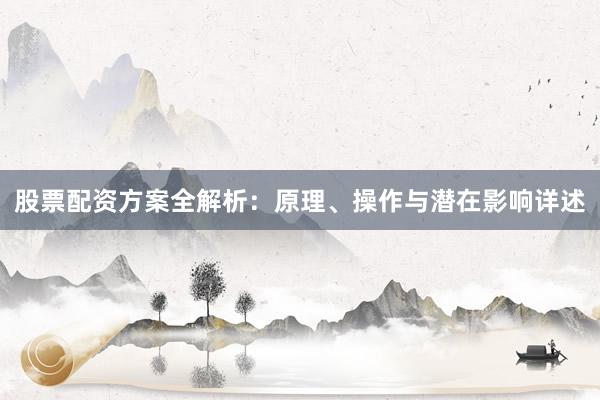 股票配资方案全解析：原理、操作与潜在影响详述