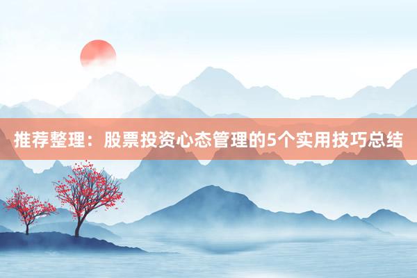 推荐整理：股票投资心态管理的5个实用技巧总结