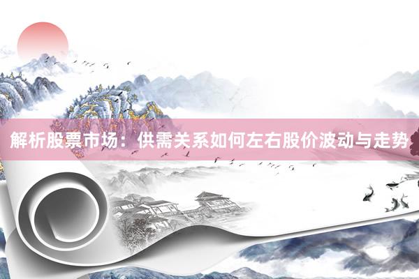 解析股票市场：供需关系如何左右股价波动与走势