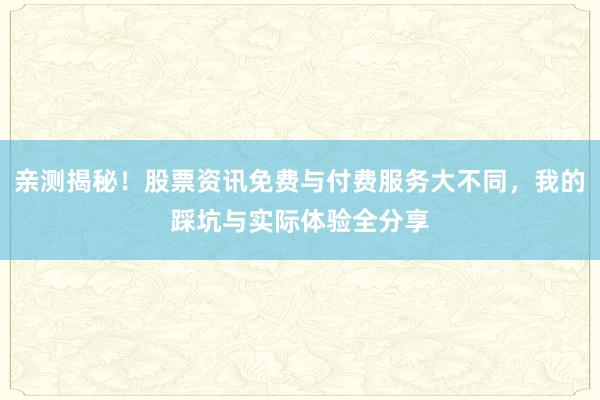 亲测揭秘！股票资讯免费与付费服务大不同，我的踩坑与实际体验全分享