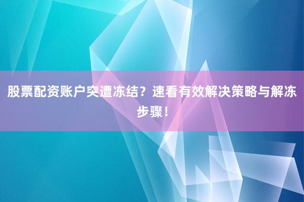 股票配资账户突遭冻结？速看有效解决策略与解冻步骤！