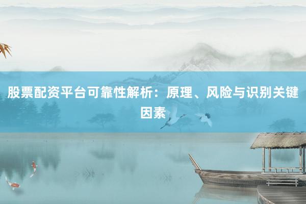 股票配资平台可靠性解析：原理、风险与识别关键因素