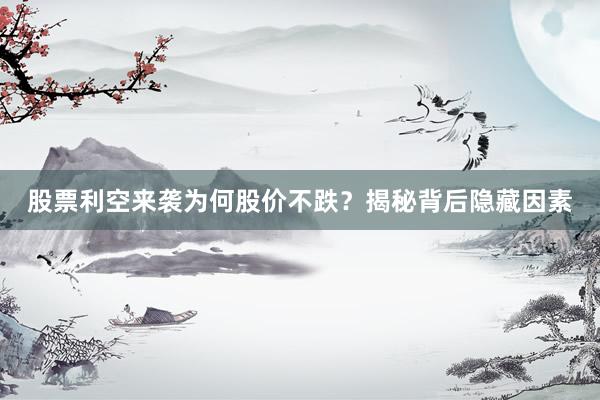 股票利空来袭为何股价不跌？揭秘背后隐藏因素