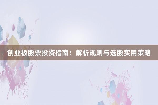 创业板股票投资指南：解析规则与选股实用策略
