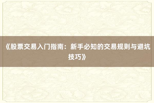 《股票交易入门指南：新手必知的交易规则与避坑技巧》
