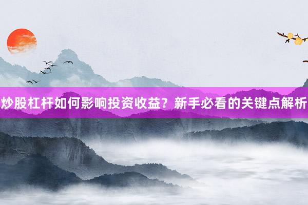 炒股杠杆如何影响投资收益？新手必看的关键点解析