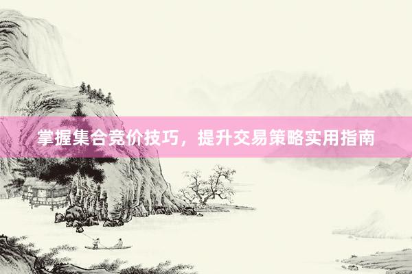 掌握集合竞价技巧，提升交易策略实用指南