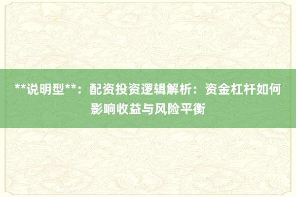 **说明型**：配资投资逻辑解析：资金杠杆如何影响收益与风险平衡