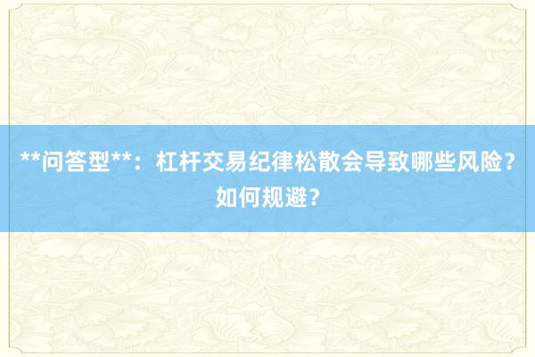 **问答型**：杠杆交易纪律松散会导致哪些风险？如何规避？