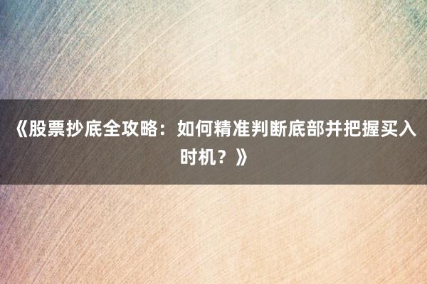 《股票抄底全攻略：如何精准判断底部并把握买入时机？》