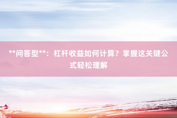 **问答型**：杠杆收益如何计算？掌握这关键公式轻松理解