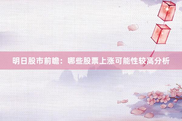 明日股市前瞻：哪些股票上涨可能性较高分析