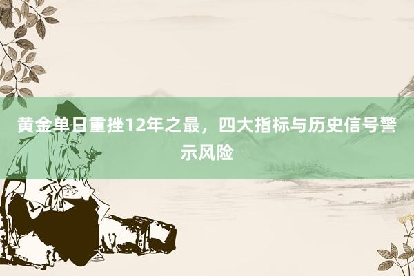 黄金单日重挫12年之最，四大指标与历史信号警示风险