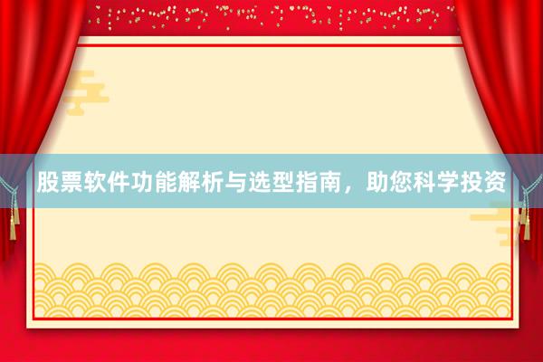 股票软件功能解析与选型指南，助您科学投资