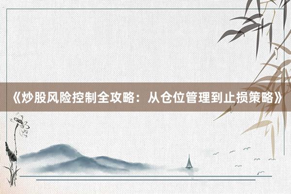 《炒股风险控制全攻略：从仓位管理到止损策略》