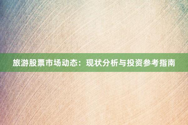 旅游股票市场动态：现状分析与投资参考指南