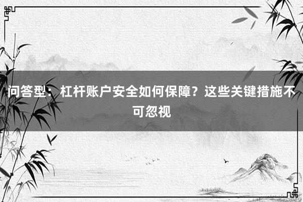 问答型:杠杆账户安全如何保障?这些关键措施不可忽视