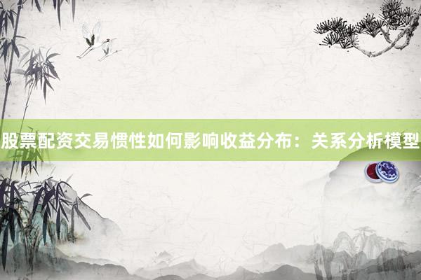 股票配资交易惯性如何影响收益分布：关系分析模型
