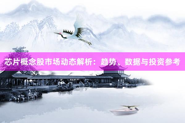 芯片概念股市场动态解析：趋势、数据与投资参考