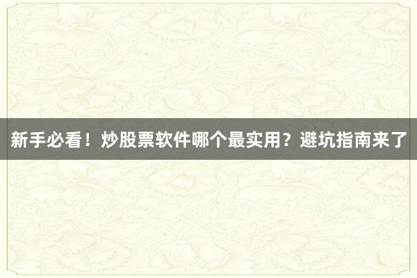 新手必看！炒股票软件哪个最实用？避坑指南来了