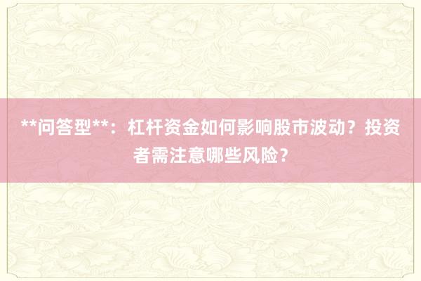 **问答型**：杠杆资金如何影响股市波动？投资者需注意哪些风险？
