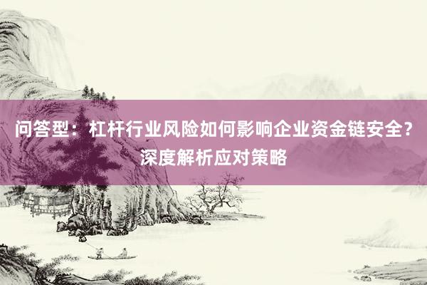 问答型：杠杆行业风险如何影响企业资金链安全？深度解析应对策略