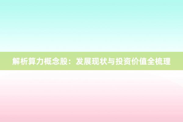 解析算力概念股：发展现状与投资价值全梳理