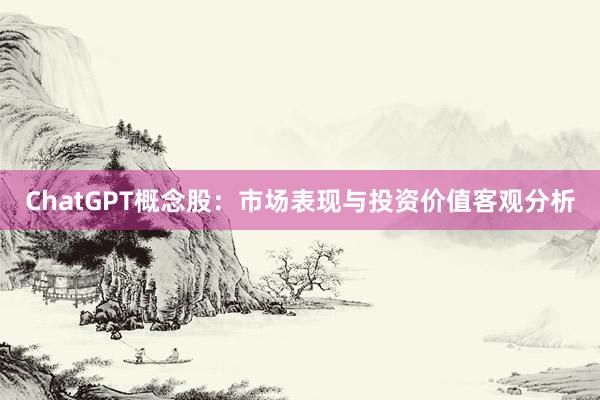 ChatGPT概念股：市场表现与投资价值客观分析