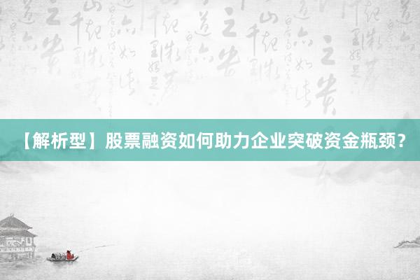 【解析型】股票融资如何助力企业突破资金瓶颈？
