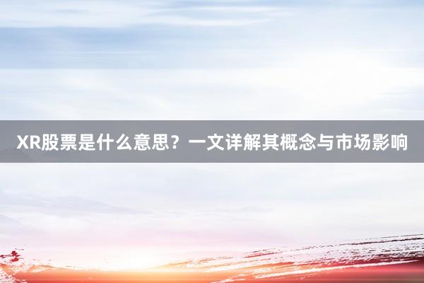 XR股票是什么意思？一文详解其概念与市场影响