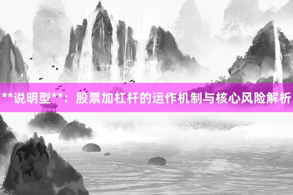 **说明型**：股票加杠杆的运作机制与核心风险解析