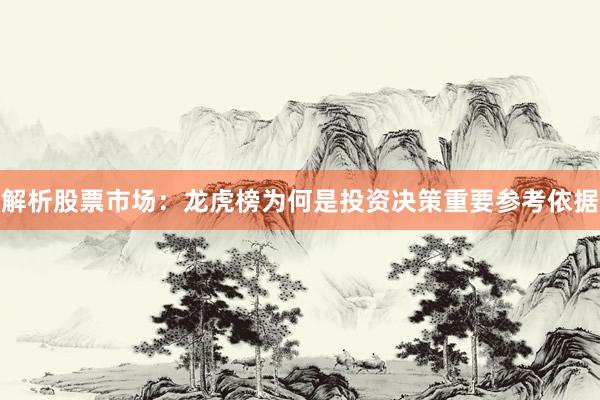 解析股票市场：龙虎榜为何是投资决策重要参考依据
