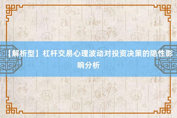 【解析型】杠杆交易心理波动对投资决策的隐性影响分析