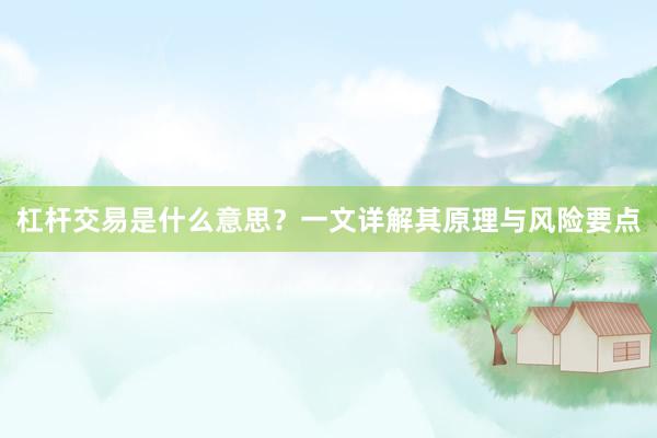 杠杆交易是什么意思？一文详解其原理与风险要点
