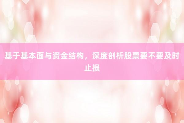 基于基本面与资金结构，深度剖析股票要不要及时止损